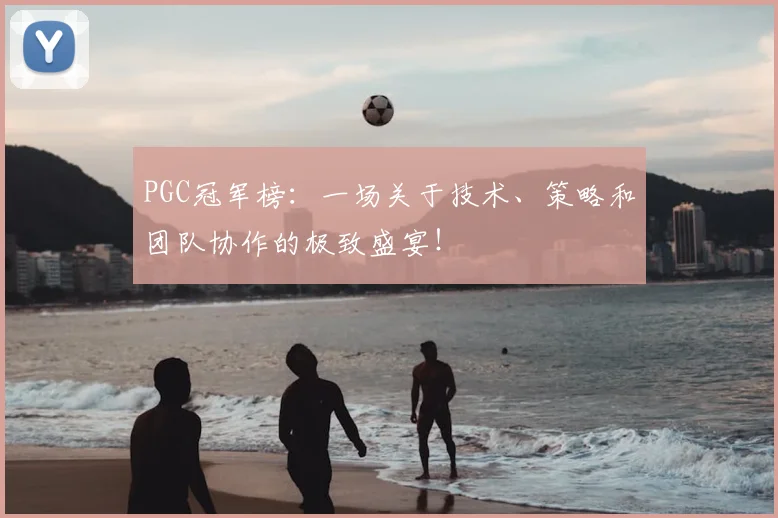 PGC冠军榜：一场关于技术、策略和团队协作的极致盛宴！