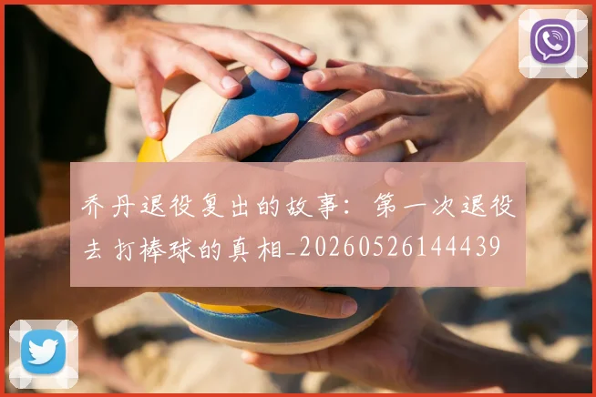 乔丹退役复出的故事：第一次退役去打棒球的真相_20260526144439