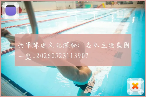 西甲球迷文化探秘：各队主场氛围一览_20260523113907