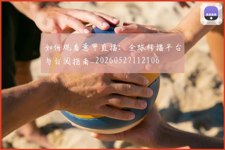 如何观看意甲直播:全球转播平台与订阅指南_20260527112106