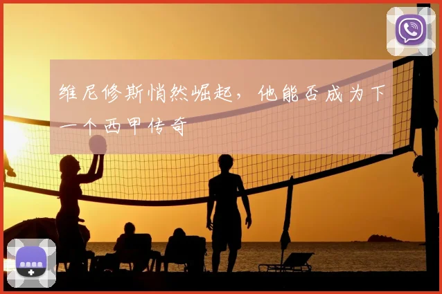 维尼修斯悄然崛起，他能否成为下一个西甲传奇