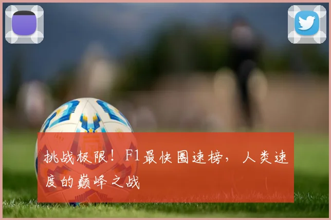 挑战极限！F1最快圈速榜，人类速度的巅峰之战