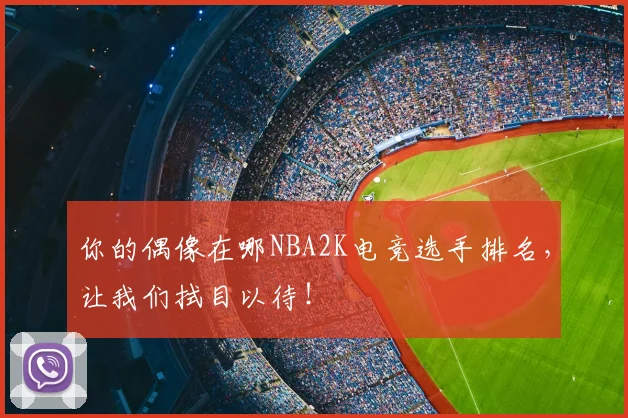 你的偶像在哪NBA2K电竞选手排名，让我们拭目以待！