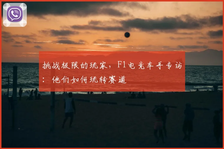 挑战极限的玩家，F1电竞车手专访：他们如何玩转赛道