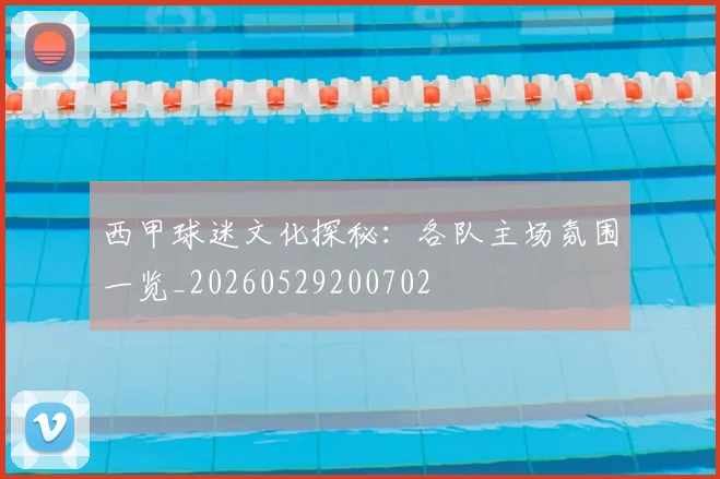西甲球迷文化探秘：各队主场氛围一览_20260529200702