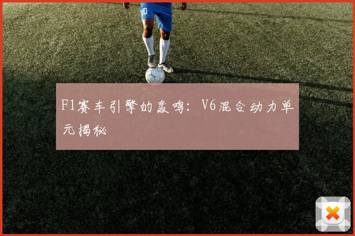 F1赛车引擎的轰鸣:V6混合动力单元揭秘