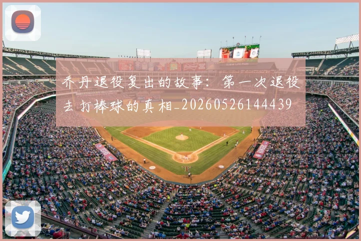 乔丹退役复出的故事：第一次退役去打棒球的真相_20260526144439