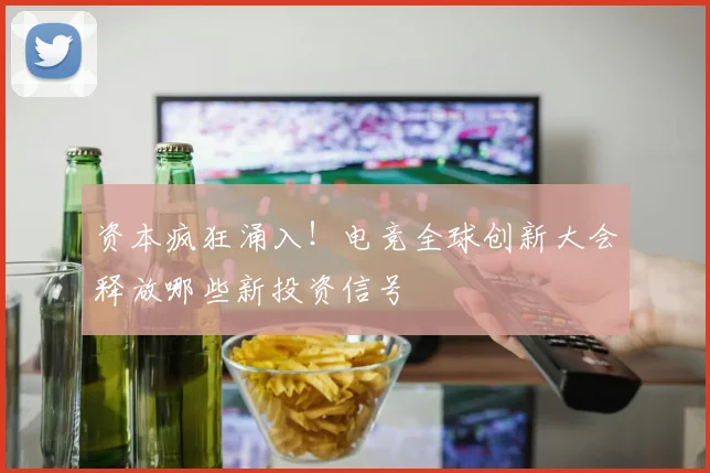 资本疯狂涌入！电竞全球创新大会释放哪些新投资信号