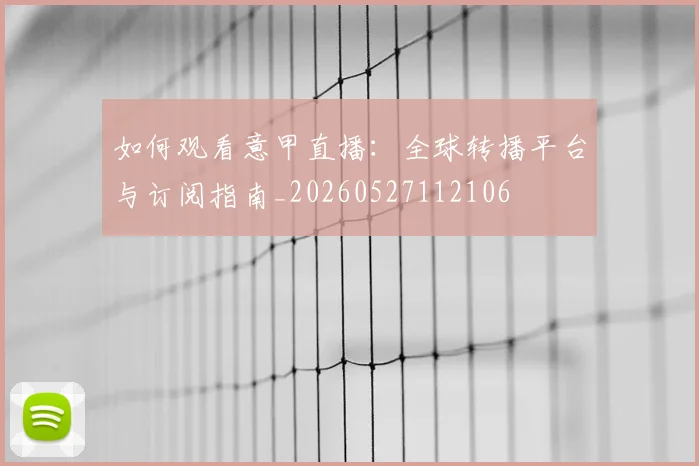 如何观看意甲直播:全球转播平台与订阅指南_20260527112106