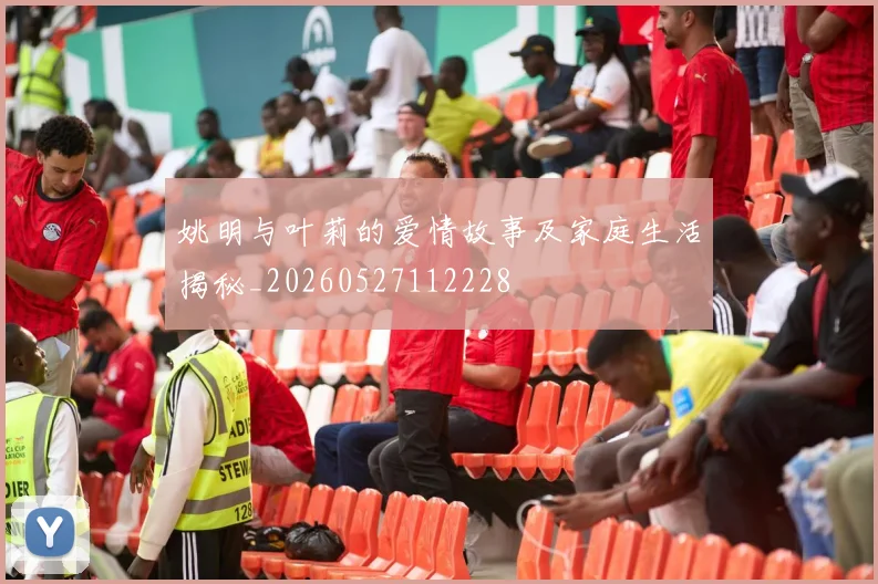 姚明与叶莉的爱情故事及家庭生活揭秘_20260527112228
