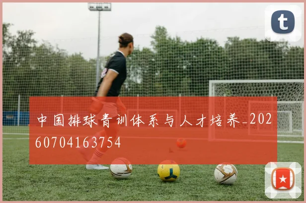 中国排球青训体系与人才培养_20260704163754