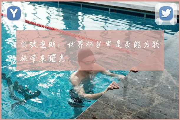 打破垄断，世界杯扩军是否能为弱旅带来曙光