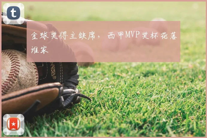金球奖得主缺席，西甲MVP奖杯花落谁家