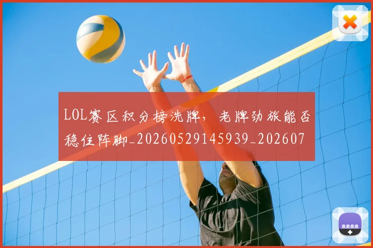 LOL赛区积分榜洗牌，老牌劲旅能否稳住阵脚_20260529145939_20260702044146