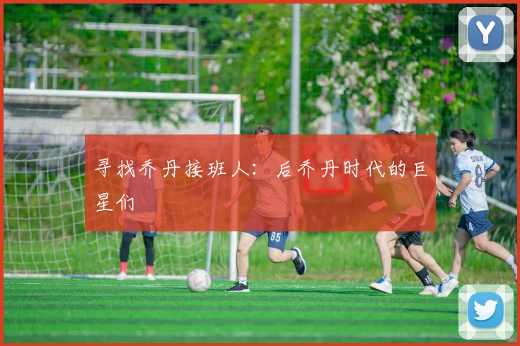寻找乔丹接班人:后乔丹时代的巨星们